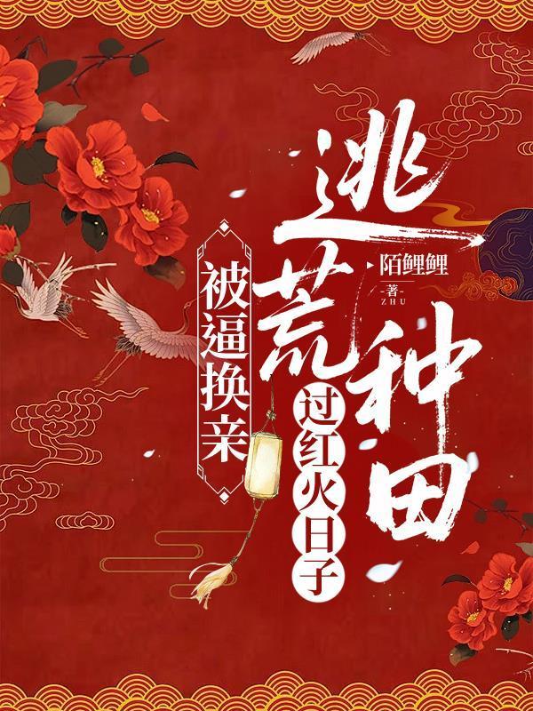 被逼换亲，逃荒种田过红火日子